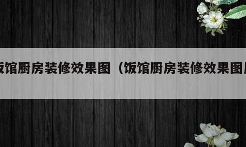 饭馆厨房装修效果图（饭馆厨房装修效果图片）