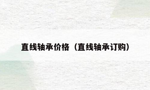 直线轴承价格（直线轴承订购）
