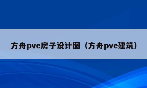方舟pve房子设计图（方舟pve建筑）