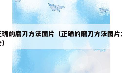 正确的磨刀方法图片（正确的磨刀方法图片大全）