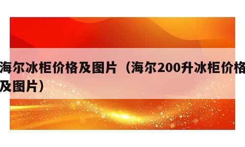海尔冰柜价格及图片（海尔200升冰柜价格及图片）