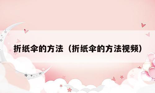 折纸伞的方法（折纸伞的方法视频）