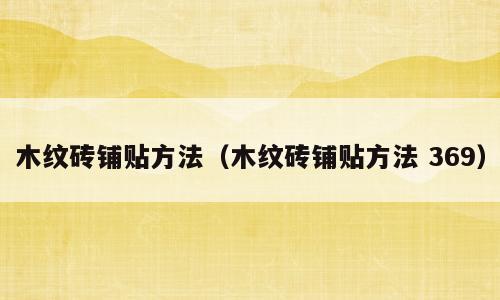 木纹砖铺贴方法（木纹砖铺贴方法 369）