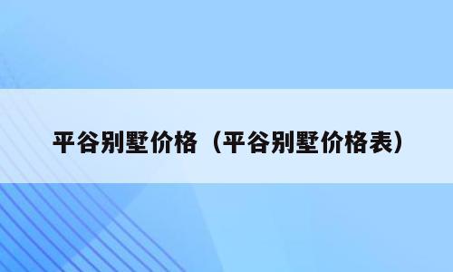 平谷别墅价格（平谷别墅价格表）