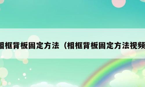相框背板固定方法（相框背板固定方法视频）