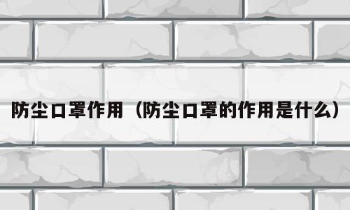 防尘口罩作用（防尘口罩的作用是什么）
