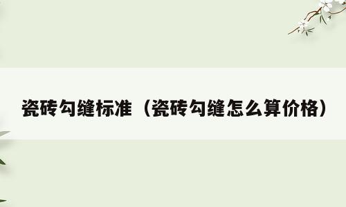 瓷砖勾缝标准（瓷砖勾缝怎么算价格）