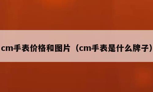 cm手表价格和图片（cm手表是什么牌子）
