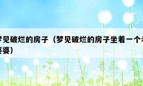 梦见破烂的房子（梦见破烂的房子坐着一个老婆婆）