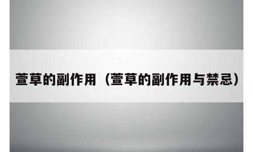 萱草的副作用（萱草的副作用与禁忌）