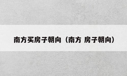 南方买房子朝向（南方 房子朝向）