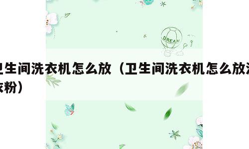 卫生间洗衣机怎么放（卫生间洗衣机怎么放洗衣粉）