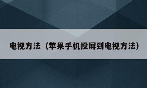 电视方法（苹果手机投屏到电视方法）