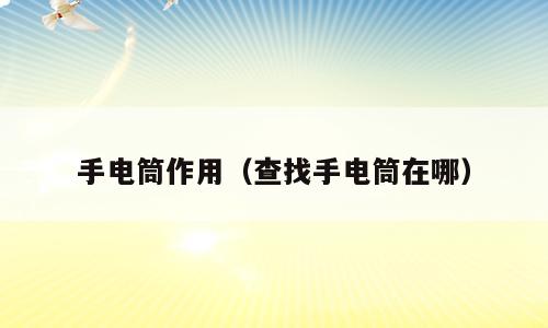 手电筒作用（查找手电筒在哪）