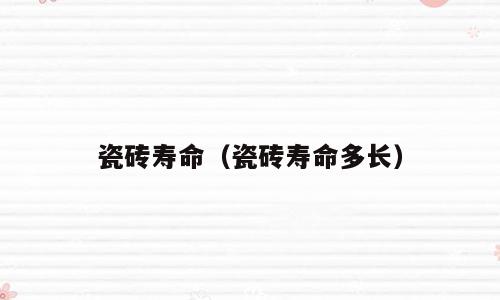 瓷砖寿命（瓷砖寿命多长）