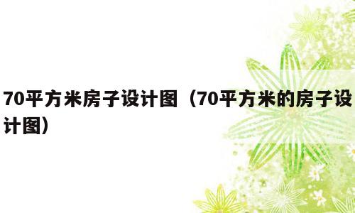 70平方米房子设计图（70平方米的房子设计图）