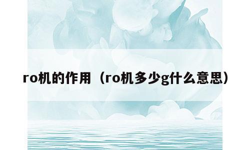 ro机的作用（ro机多少g什么意思）