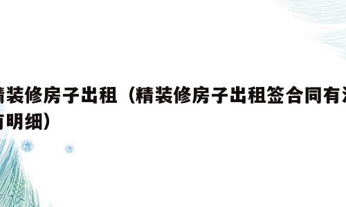 精装修房子出租（精装修房子出租签合同有没有明细）