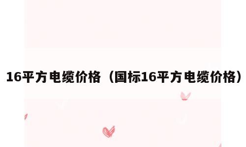 16平方电缆价格（国标16平方电缆价格）