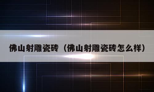 佛山射雕瓷砖（佛山射雕瓷砖怎么样）