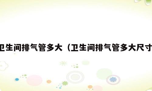 卫生间排气管多大（卫生间排气管多大尺寸）