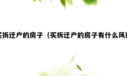 买拆迁户的房子（买拆迁户的房子有什么风险）
