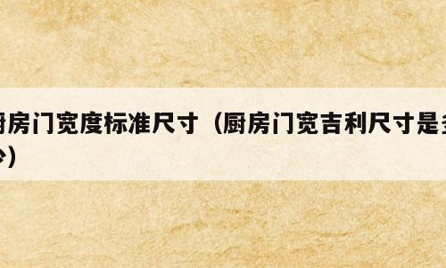厨房门宽度标准尺寸（厨房门宽吉利尺寸是多少）