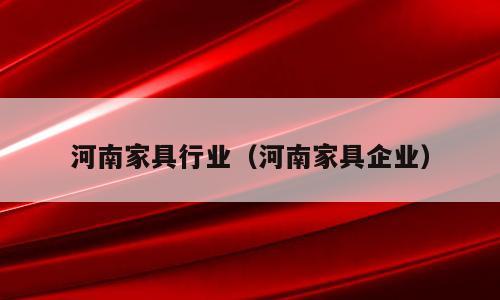 河南家具行业（河南家具企业）