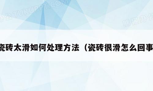 瓷砖太滑如何处理方法（瓷砖很滑怎么回事）