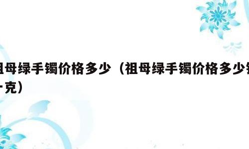 祖母绿手镯价格多少（祖母绿手镯价格多少钱一克）