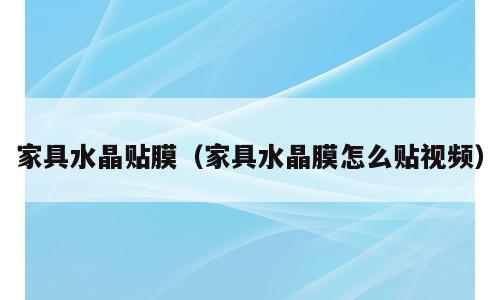家具水晶贴膜（家具水晶膜怎么贴视频）