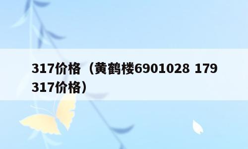 317价格（黄鹤楼6901028 179317价格）