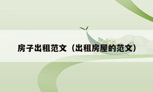 房子出租范文（出租房屋的范文）