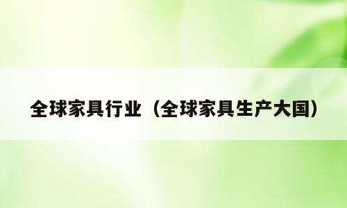 全球家具行业（全球家具生产大国）
