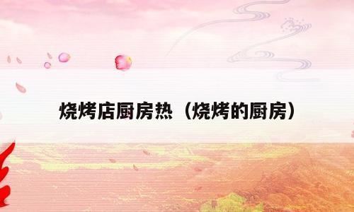 烧烤店厨房热（烧烤的厨房）