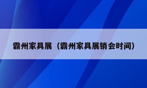 霸州家具展（霸州家具展销会时间）