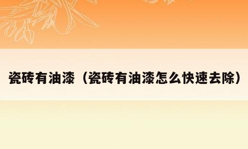 瓷砖有油漆（瓷砖有油漆怎么快速去除）