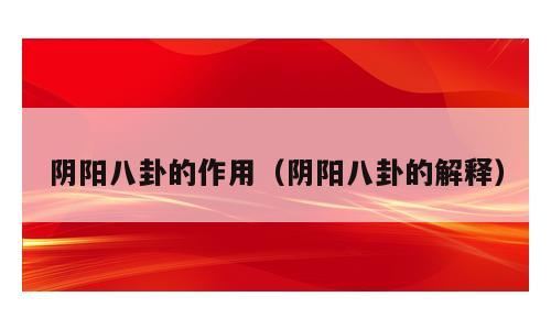 阴阳八卦的作用（阴阳八卦的解释）