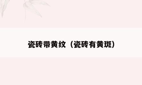 瓷砖带黄纹（瓷砖有黄斑）