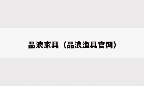 品浪家具（品浪渔具官网）