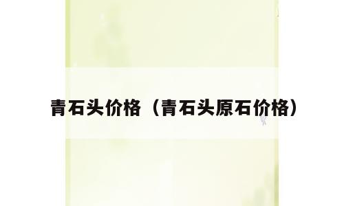 青石头价格（青石头原石价格）