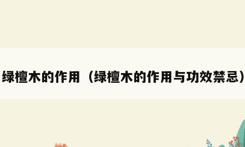 绿檀木的作用（绿檀木的作用与功效禁忌）