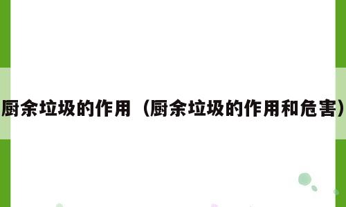 厨余垃圾的作用（厨余垃圾的作用和危害）