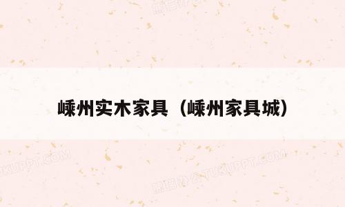 嵊州实木家具（嵊州家具城）