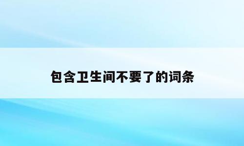 包含卫生间不要了的词条