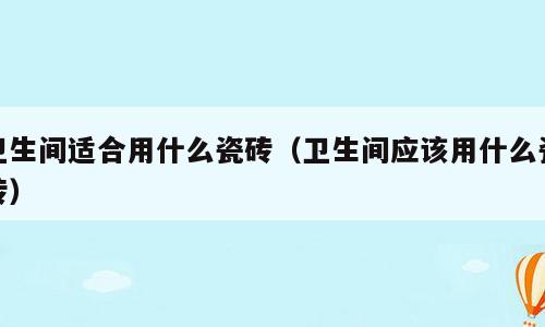 卫生间适合用什么瓷砖（卫生间应该用什么瓷砖）