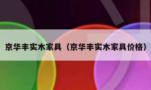 京华丰实木家具（京华丰实木家具价格）