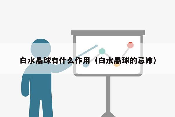 白水晶球有什么作用（白水晶球的忌讳）