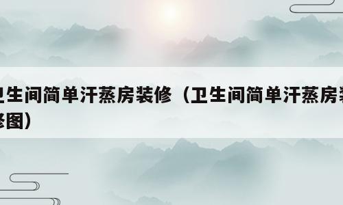 卫生间简单汗蒸房装修（卫生间简单汗蒸房装修图）