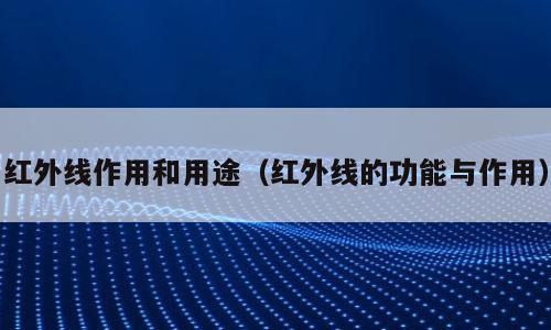 红外线作用和用途（红外线的功能与作用）